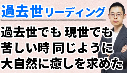 第265回：過去世リーディング「前世と同じような道を辿りながら、魂は神に向かって進化成長してゆく」